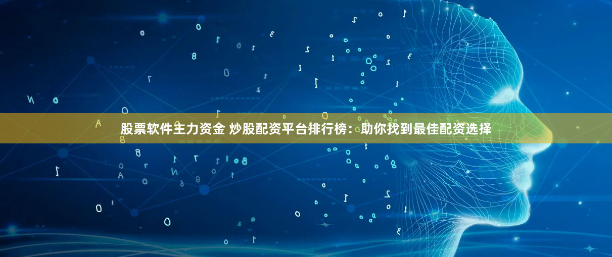 股票软件主力资金 炒股配资平台排行榜：助你找到最佳配资选择