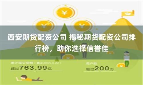 西安期货配资公司 揭秘期货配资公司排行榜，助你选择信誉佳