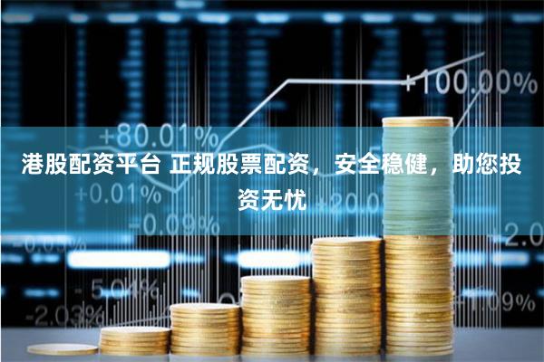 港股配资平台 正规股票配资，安全稳健，助您投资无忧