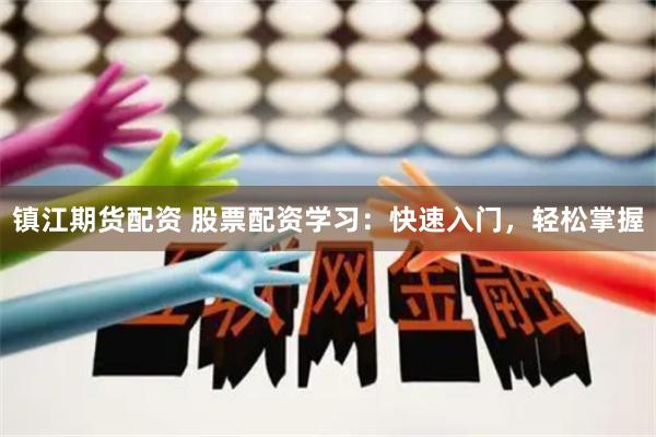 镇江期货配资 股票配资学习：快速入门，轻松掌握