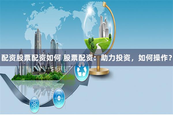 配资股票配资如何 股票配资：助力投资，如何操作？
