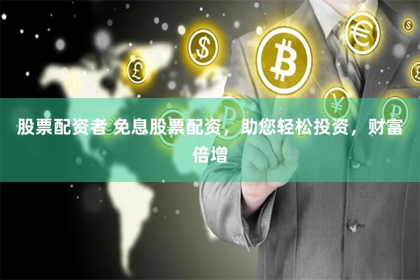 股票配资者 免息股票配资，助您轻松投资，财富倍增