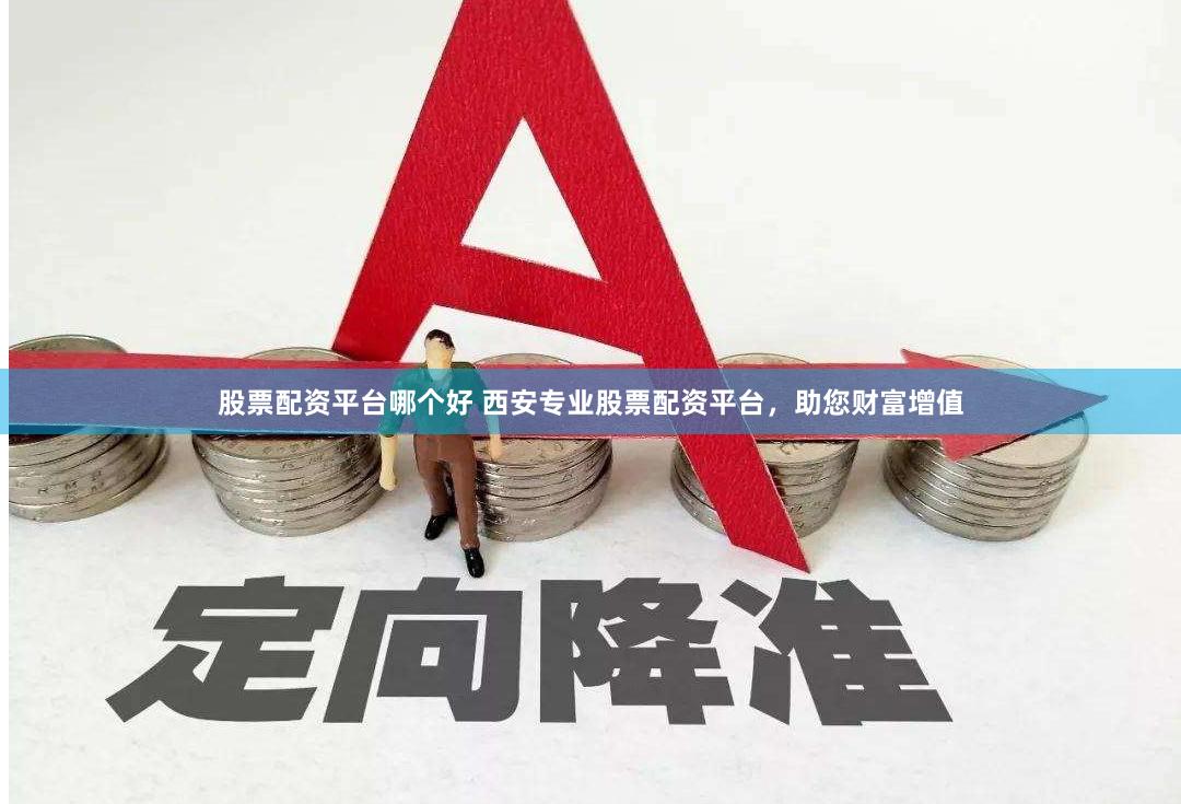股票配资平台哪个好 西安专业股票配资平台，助您财富增值