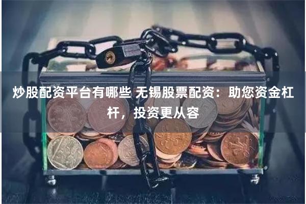 炒股配资平台有哪些 无锡股票配资：助您资金杠杆，投资更从容