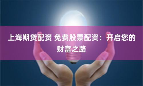 上海期货配资 免费股票配资：开启您的财富之路