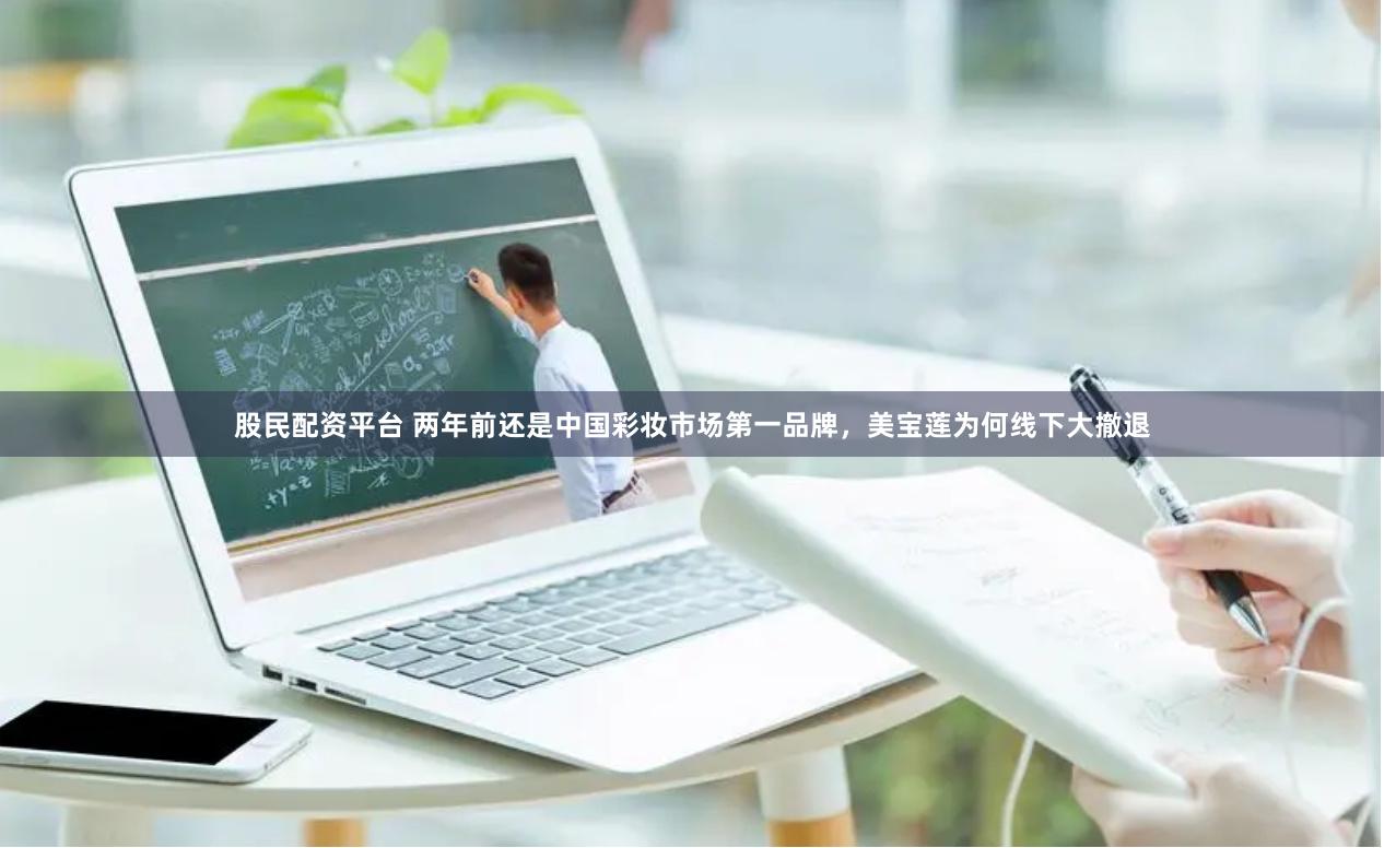 股民配资平台 两年前还是中国彩妆市场第一品牌，美宝莲为何线下大撤退