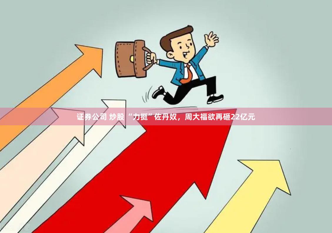 证券公司 炒股 “力挺”佐丹奴，周大福欲再砸22亿元