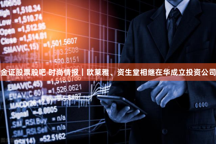 金证股票股吧 时尚情报｜欧莱雅、资生堂相继在华成立投资公司