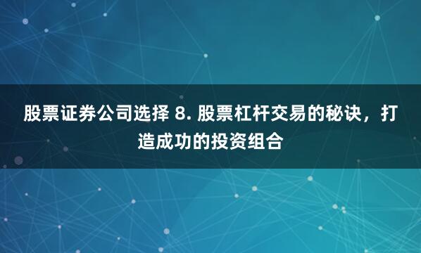 股票证券公司选择 8. 股票杠杆交易的秘诀，打造成功的投资组合