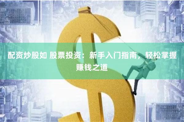 配资炒股如 股票投资：新手入门指南，轻松掌握赚钱之道