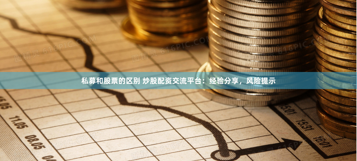 私募和股票的区别 炒股配资交流平台：经验分享，风险提示