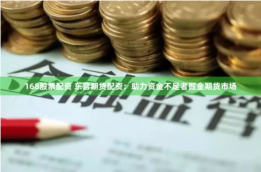 168股票配资 东营期货配资：助力资金不足者掘金期货市场