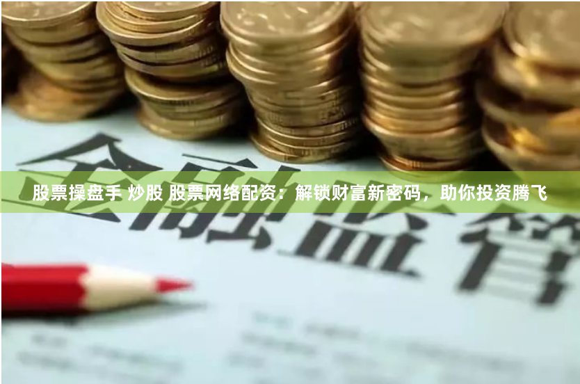 股票操盘手 炒股 股票网络配资：解锁财富新密码，助你投资腾飞