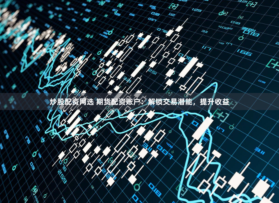 炒股配资网选 期货配资账户:解锁交易潜能,提升收益