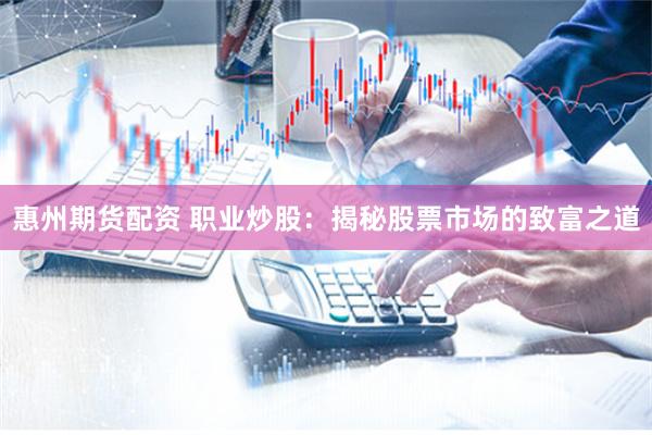 惠州期货配资 职业炒股：揭秘股票市场的致富之道