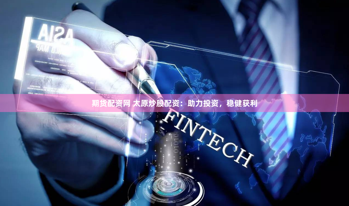 期货配资网 太原炒股配资：助力投资，稳健获利