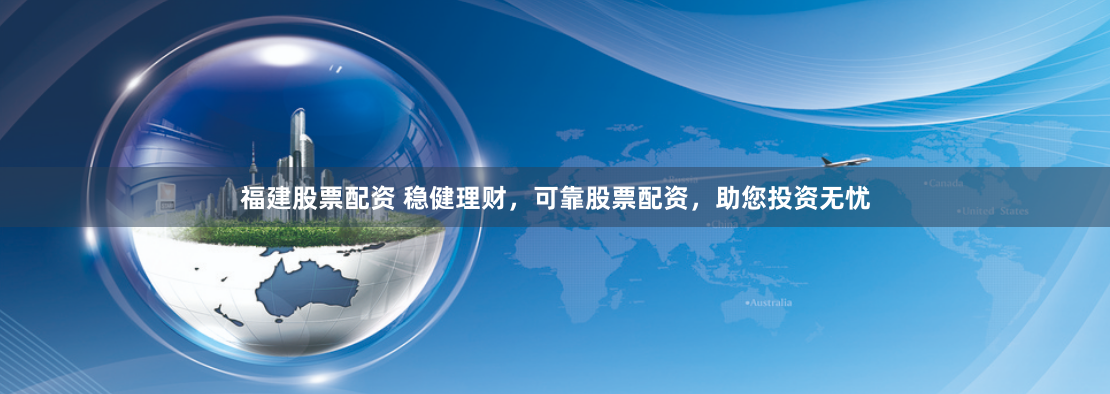 福建股票配资 稳健理财,可靠股票配资,助您投资无忧