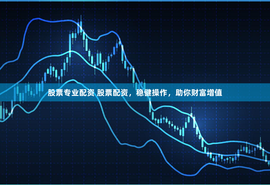 股票专业配资 股票配资,稳健操作,助你财富增值