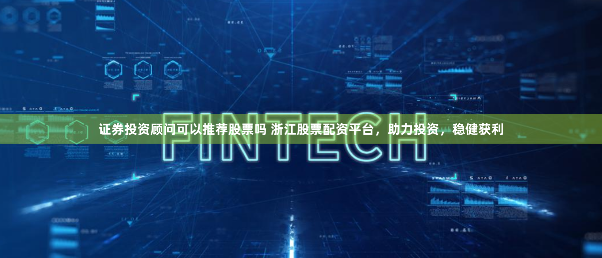 证券投资顾问可以推荐股票吗 浙江股票配资平台,助力投资,稳健获利