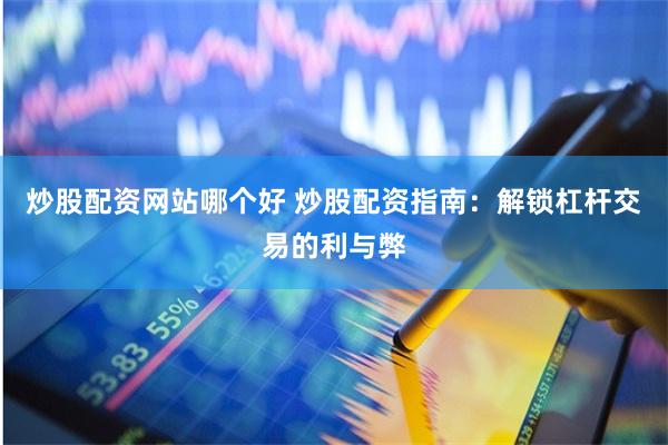 炒股配资网站哪个好 炒股配资指南：解锁杠杆交易的利与弊