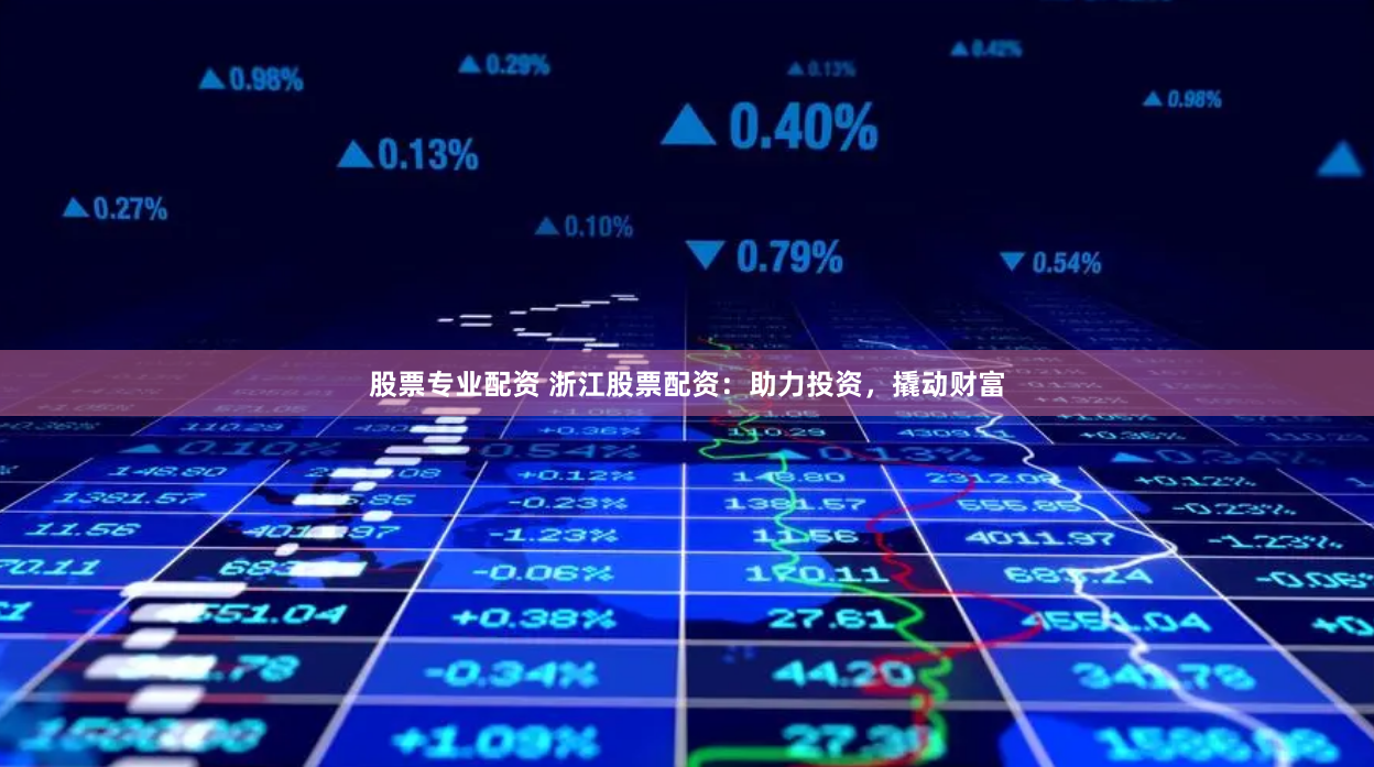 股票专业配资 浙江股票配资:助力投资,撬动财富