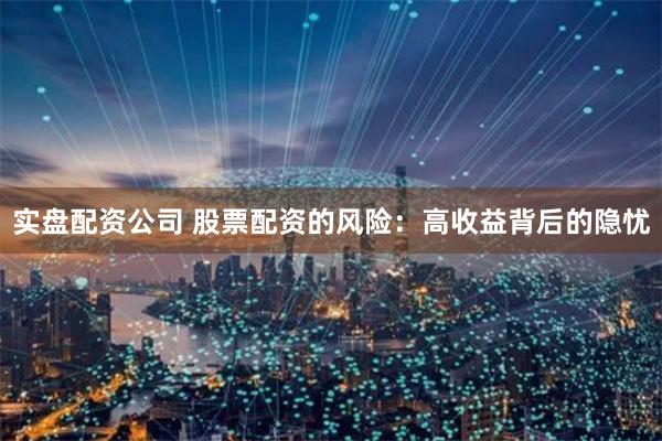 实盘配资公司 股票配资的风险:高收益背后的隐忧