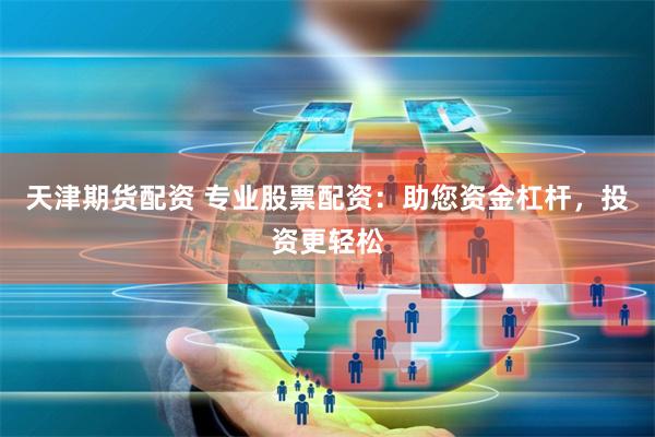 天津期货配资 专业股票配资:助您资金杠杆,投资更轻松