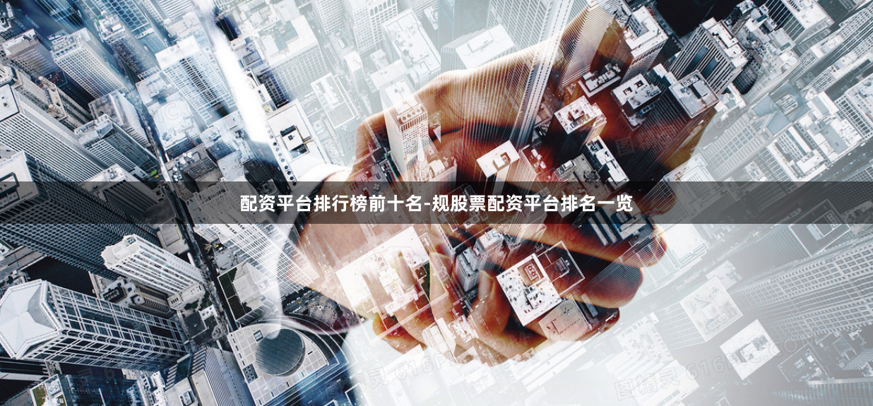 配资平台排行榜前十名-规股票配资平台排名一览