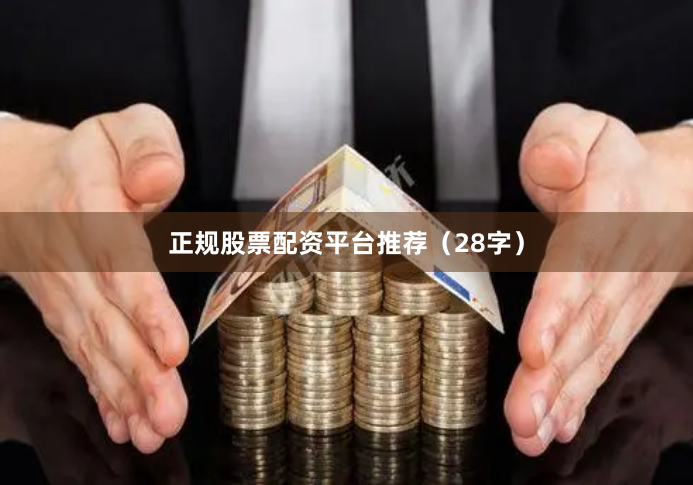 正规股票配资平台推荐（28字）