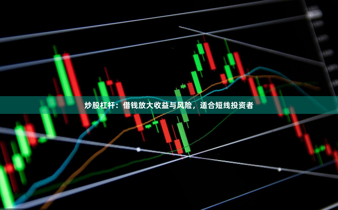 炒股杠杆：借钱放大收益与风险，适合短线投资者