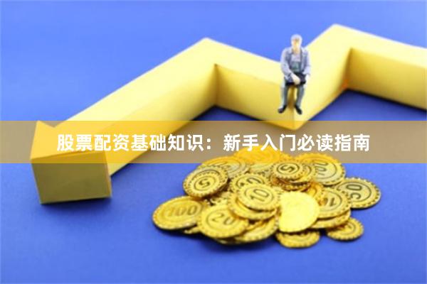 股票配资基础知识：新手入门必读指南