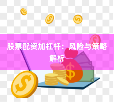股票配资加杠杆：风险与策略解析