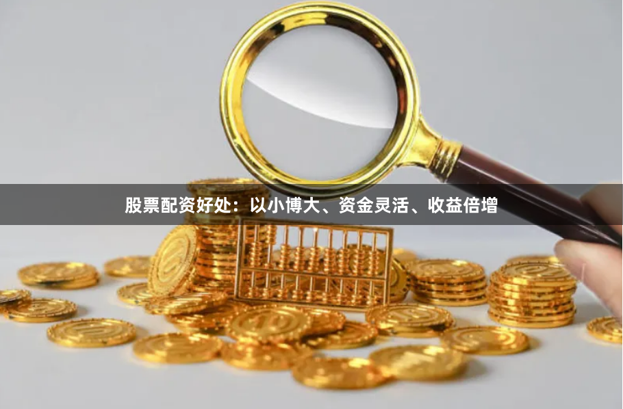 股票配资好处：以小博大、资金灵活、收益倍增