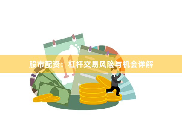 股市配资：杠杆交易风险与机会详解