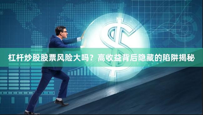 杠杆炒股股票风险大吗？高收益背后隐藏的陷阱揭秘