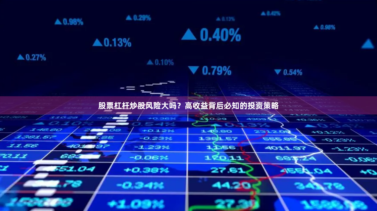 股票杠杆炒股风险大吗？高收益背后必知的投资策略