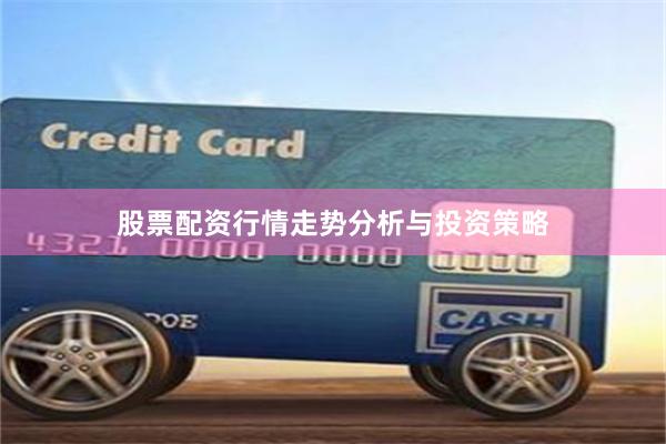 股票配资行情走势分析与投资策略