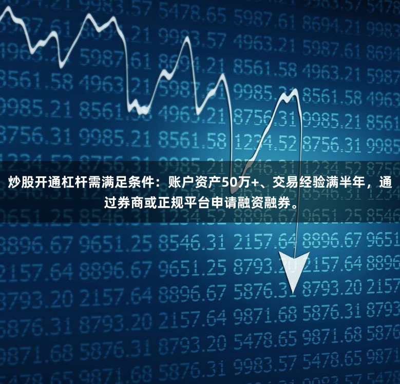 炒股开通杠杆需满足条件：账户资产50万+、交易经验满半年，通过券商或正规平台申请融资融券。