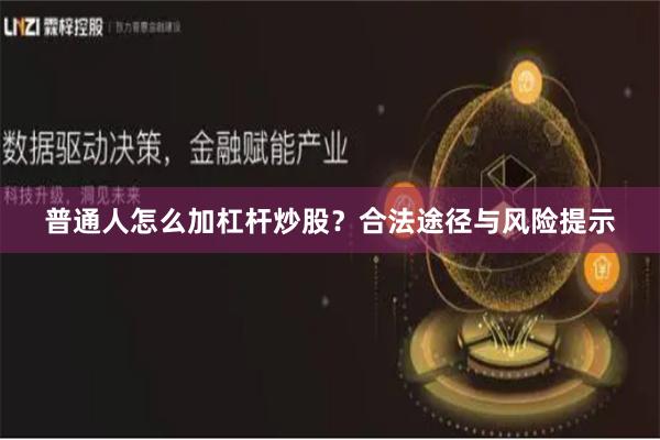 普通人怎么加杠杆炒股?合法途径与风险提示