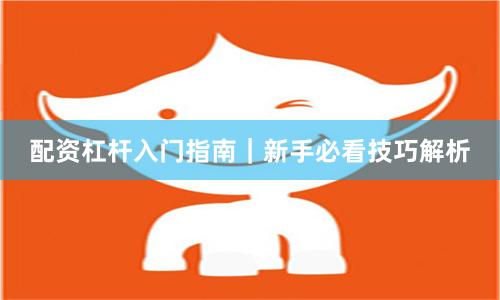 配资杠杆入门指南|新手必看技巧解析