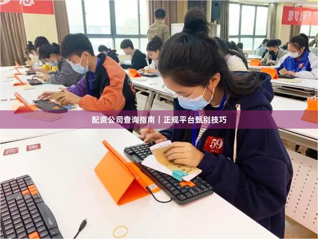 配资公司查询指南|正规平台甄别技巧