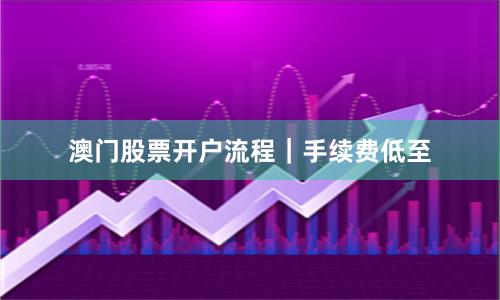 澳门股票开户流程｜手续费低至