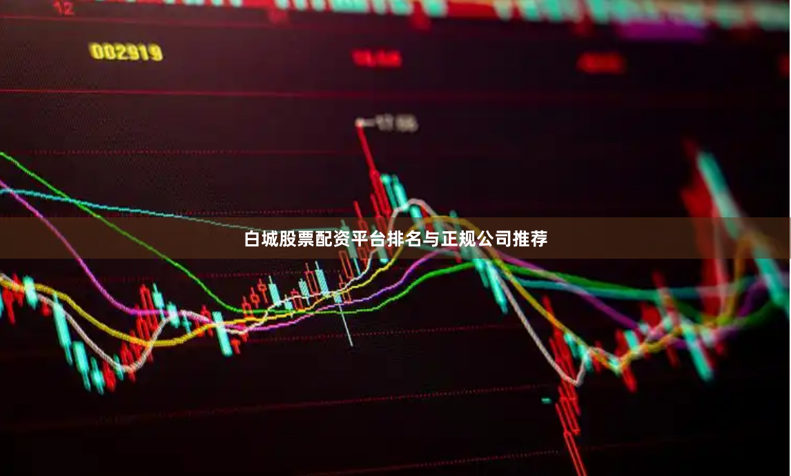 白城股票配资平台排名与正规公司推荐