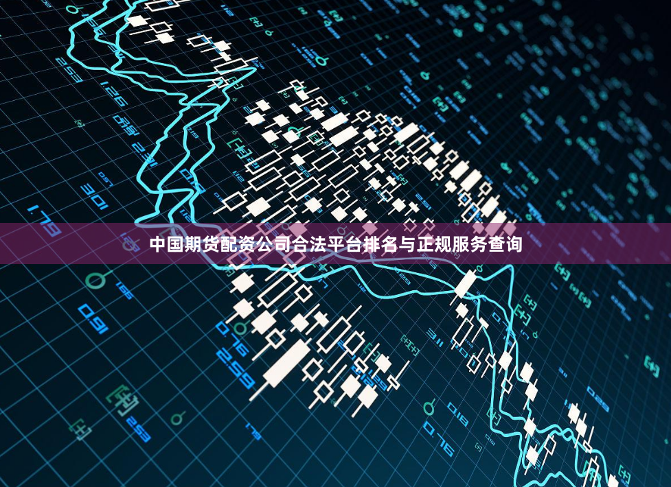 中国期货配资公司合法平台排名与正规服务查询