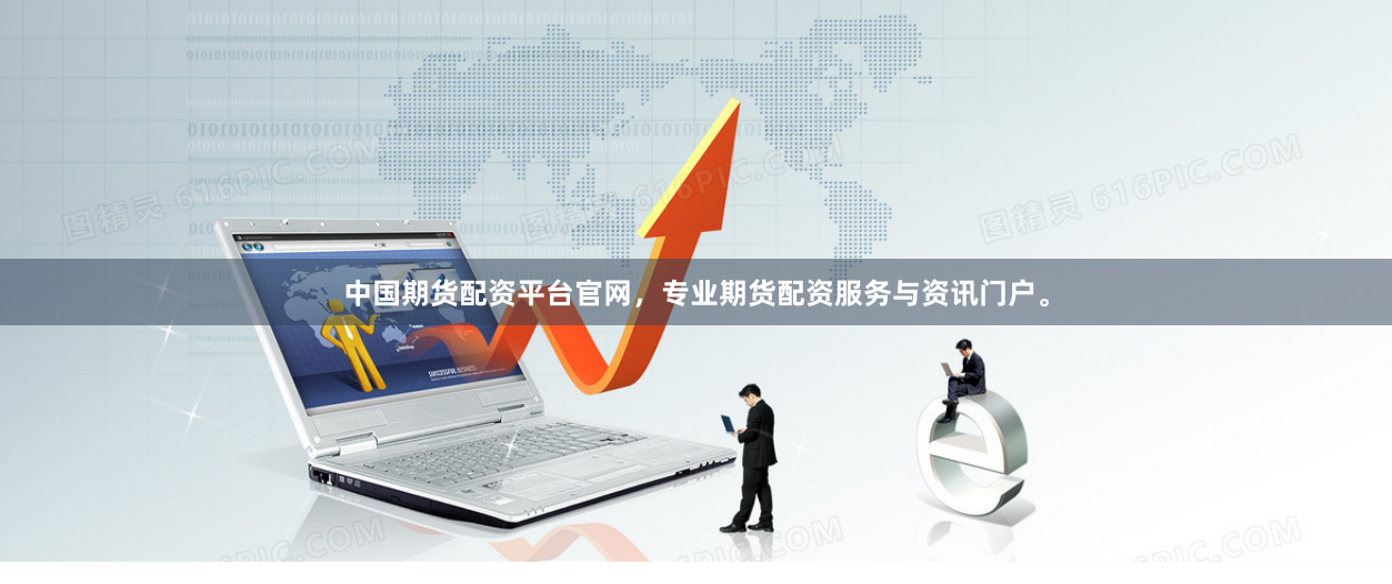 中国期货配资平台官网，专业期货配资服务与资讯门户。