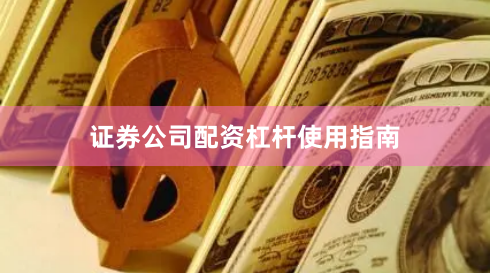 证券公司配资杠杆使用指南