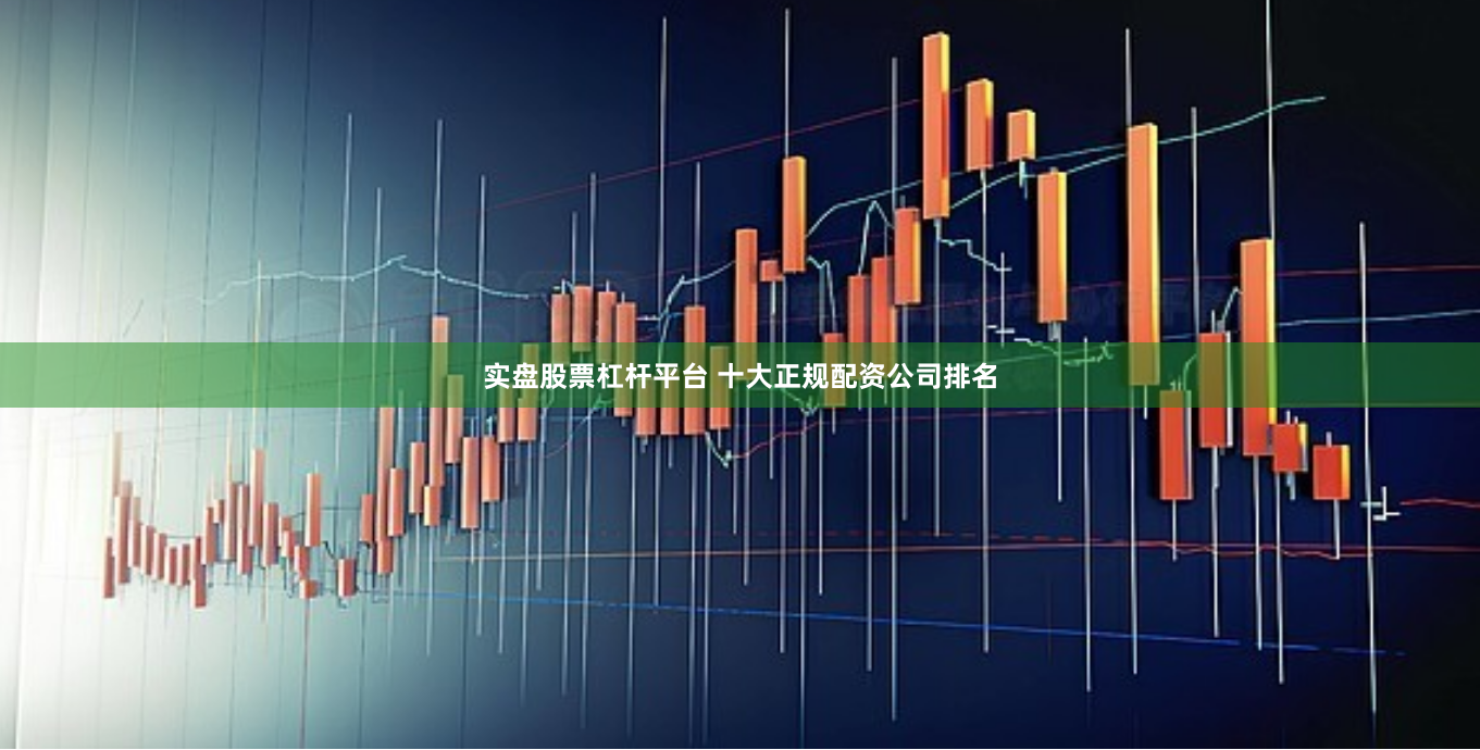 实盘股票杠杆平台 十大正规配资公司排名