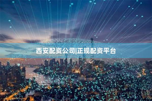 西安配资公司|正规配资平台